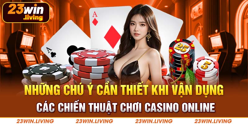 Những chú ý cần thiết khi vận dụng các chiến thuật chơi casino online